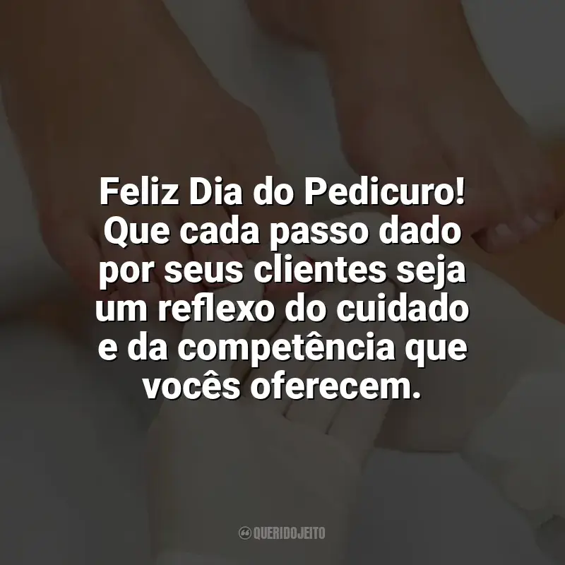 Frases Dia do Pedicuro: Feliz Dia do Pedicuro! Que cada passo dado por seus clientes seja um reflexo do cuidado e da competência que vocês oferecem.