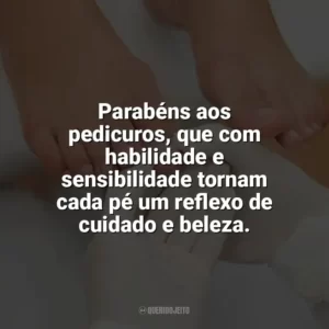 Parabéns aos pedicuros, que com habilidade e sensibilidade tornam cada pé um reflexo de cuidado e beleza. Dia do Pedicuro