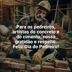 Para os pedreiros, artistas do concreto e do cimento, nossa gratidão e respeito. Feliz Dia do Pedreiro! Dia do Pedreiro