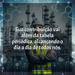 Sua contribuição vai além da tabela periódica, alcançando o dia a dia de todos nós. Dia do Petroquímico