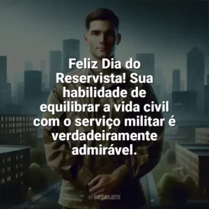 Feliz Dia do Reservista! Sua habilidade de equilibrar a vida civil com o serviço militar é verdadeiramente admirável. Dia do Reservista