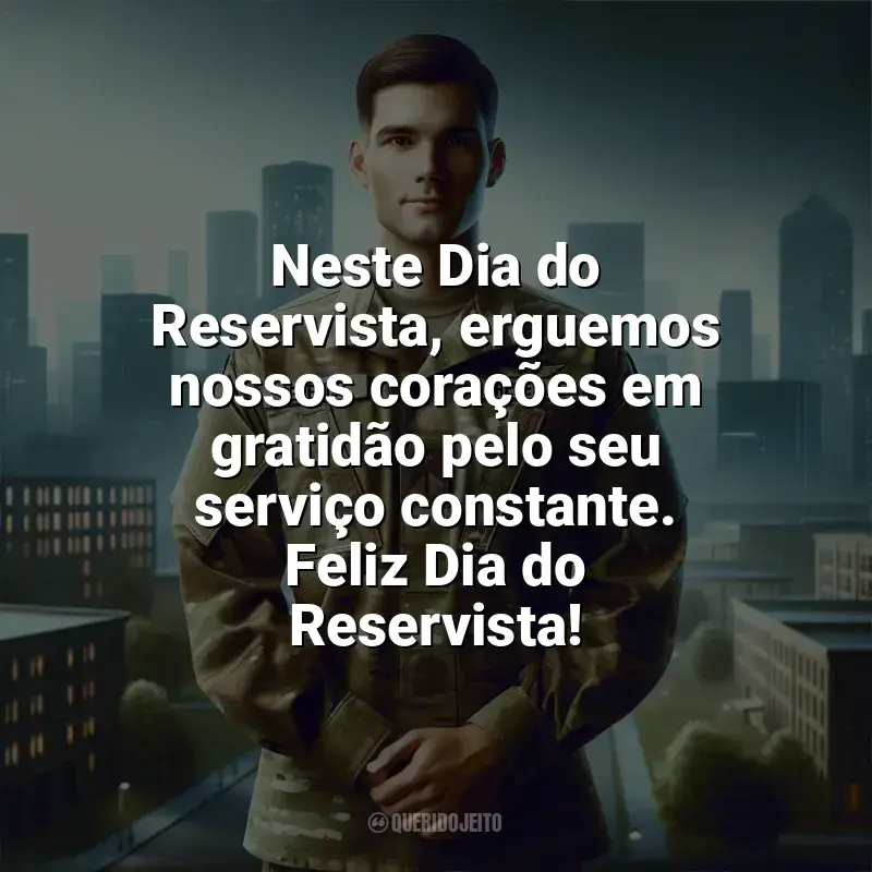 Frases de homenagem Dia do Reservista: Neste Dia do Reservista, erguemos nossos corações em gratidão pelo seu serviço constante. Feliz Dia do Reservista!
