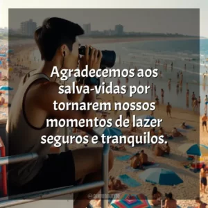 Agradecemos aos salva-vidas por tornarem nossos momentos de lazer seguros e tranquilos.