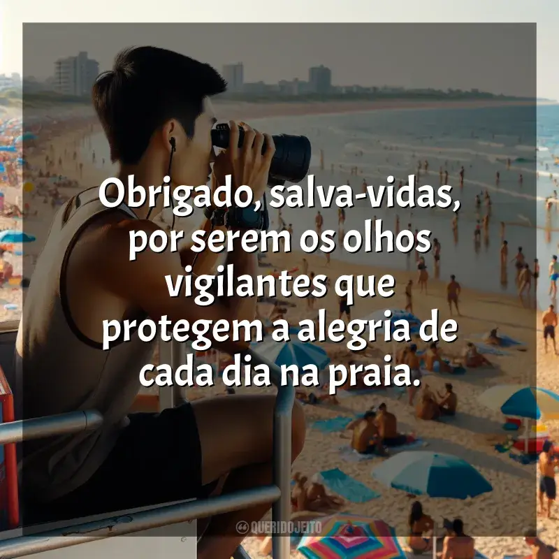 Dia do Salva-Vidas frases: Obrigado, salva-vidas, por serem os olhos vigilantes que protegem a alegria de cada dia na praia.