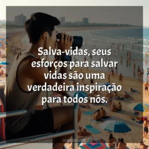 Salva-vidas, seus esforços para salvar vidas são uma verdadeira inspiração para todos nós.