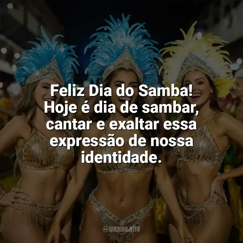 Frases de homenagem Dia do Samba: Feliz Dia do Samba! Hoje é dia de sambar, cantar e exaltar essa expressão de nossa identidade.