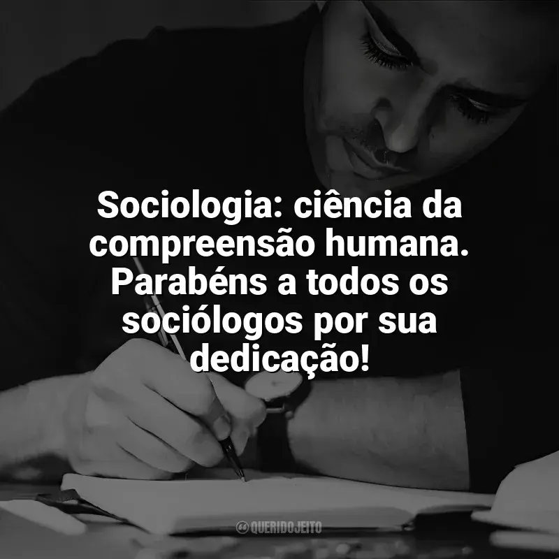 Frases de homenagem Dia do Sociólogo: Sociologia: ciência da compreensão humana. Parabéns a todos os sociólogos por sua dedicação!