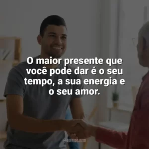 O maior presente que você pode dar é o seu tempo, a sua energia e o seu amor. Dia do Voluntário