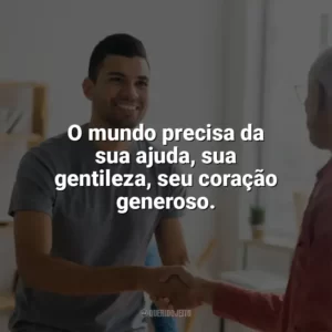 O mundo precisa da sua ajuda, sua gentileza, seu coração generoso. Dia do Voluntário