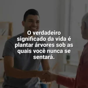O verdadeiro significado da vida é plantar árvores sob as quais você nunca se sentará. Dia do Voluntário