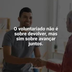 O voluntariado não é sobre devolver, mas sim sobre avançar juntos. Dia do Voluntário