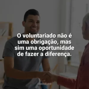 O voluntariado não é uma obrigação, mas sim uma oportunidade de fazer a diferença. Dia do Voluntário