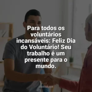 Para todos os voluntários incansáveis: Feliz Dia do Voluntário! Seu trabalho é um presente para o mundo. Dia do Voluntário