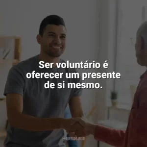 Ser voluntário é oferecer um presente de si mesmo. Dia do Voluntário