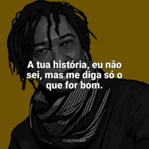 A tua história, eu não sei, mas me diga só o que for bom. Djavan