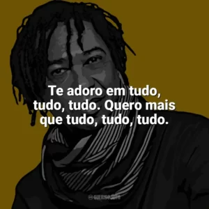 Te adoro em tudo, tudo, tudo. Quero mais que tudo, tudo, tudo. Djavan