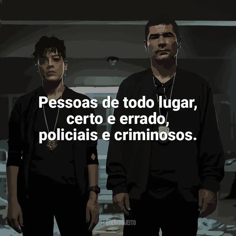 Frase marcante da série DNA do Crime: Pessoas de todo lugar, certo e errado, policiais e criminosos.