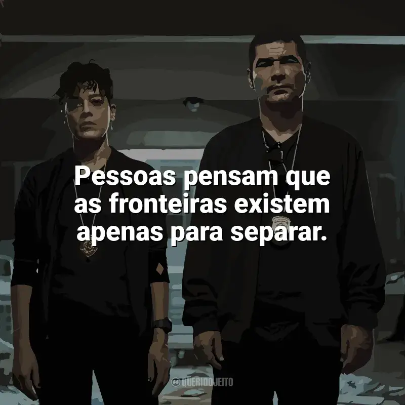 Frases de efeito da série DNA do Crime: Pessoas pensam que as fronteiras existem apenas para separar.