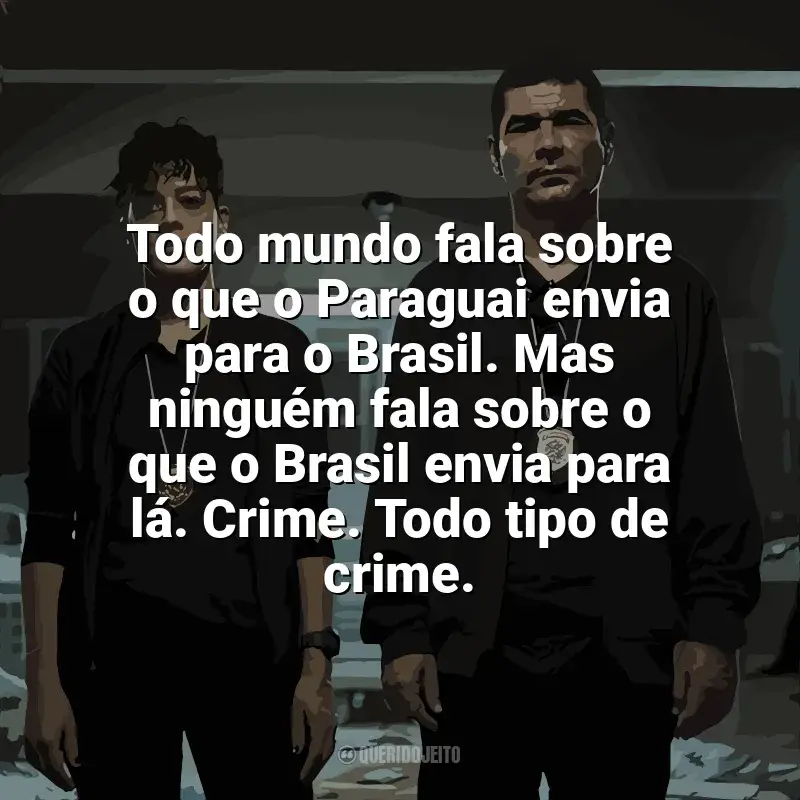 Série DNA do Crime frases: Todo mundo fala sobre o que o Paraguai envia para o Brasil. Mas ninguém fala sobre o que o Brasil envia para lá. Crime. Todo tipo de crime.
