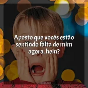Aposto que vocês estão sentindo falta de mim agora, hein?