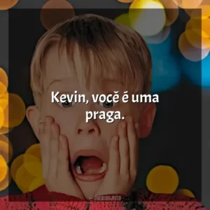 Kevin, você é uma praga.