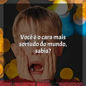 Você é o cara mais sortudo do mundo, sabia? Esqueceram de Mim (Filme)