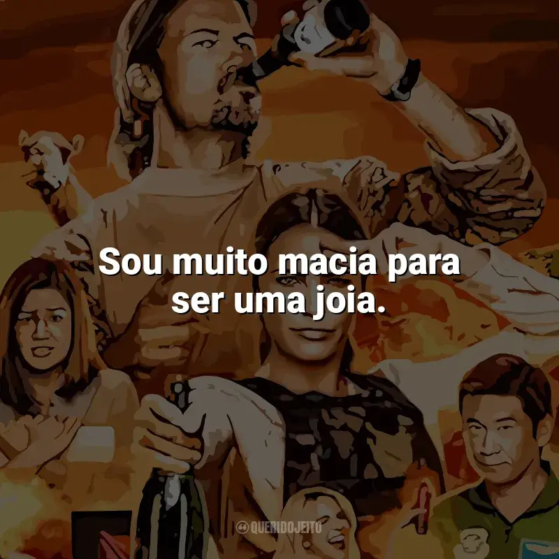 Frase marcante da série Explosivos: Sou muito macia para ser uma joia.