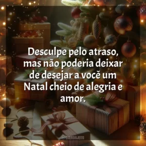 Desculpe pelo atraso, mas não poderia deixar de desejar a você um Natal cheio de alegria e amor.