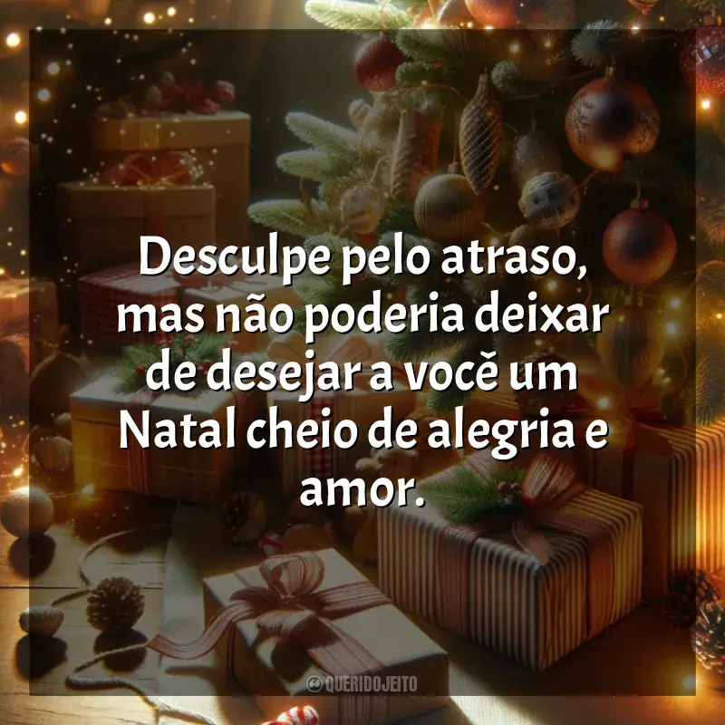 Frases Feliz Feliz Natal Atrasado: Desculpe pelo atraso, mas não poderia deixar de desejar a você um Natal cheio de alegria e amor.