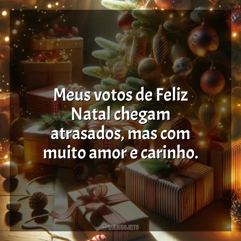 Frases Feliz Feliz Natal Atrasado: Meus votos de Feliz Natal chegam atrasados, mas com muito amor e carinho.