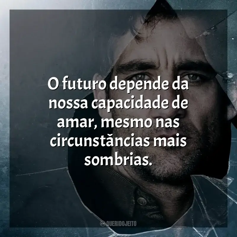 Frases de efeito do filme Filhos da Esperança: O futuro depende da nossa capacidade de amar, mesmo nas circunstâncias mais sombrias.