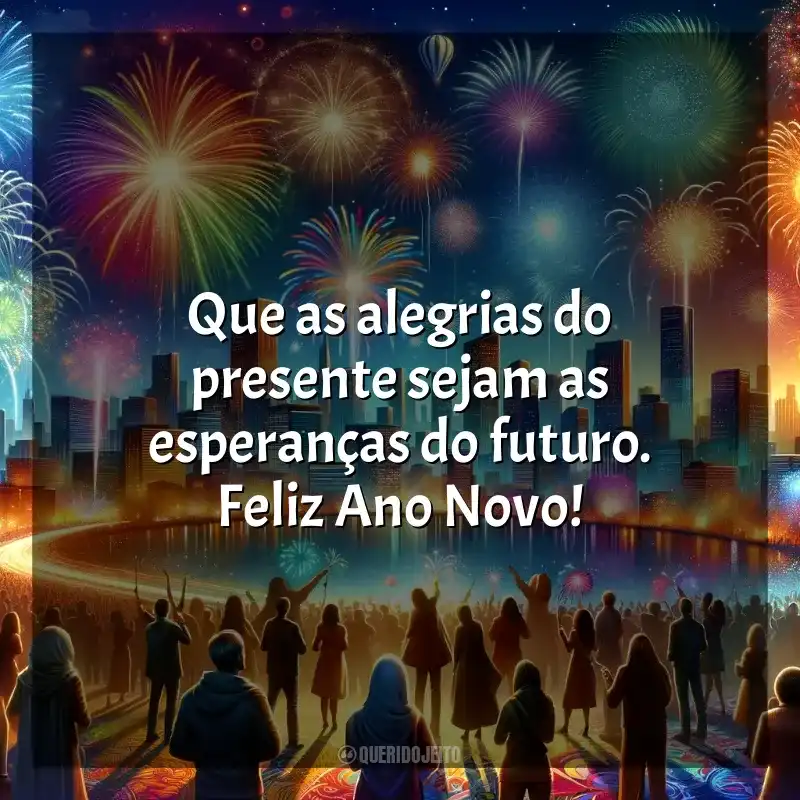 Frases de homenagem Final de Ano: Que as alegrias do presente sejam as esperanças do futuro. Feliz Ano Novo!