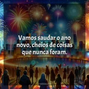 Vamos saudar o ano novo, cheios de coisas que nunca foram.