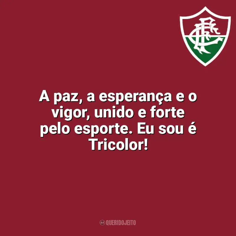 Frases Fluminense: A paz, a esperança e o vigor, unido e forte pelo esporte. Eu sou é Tricolor!