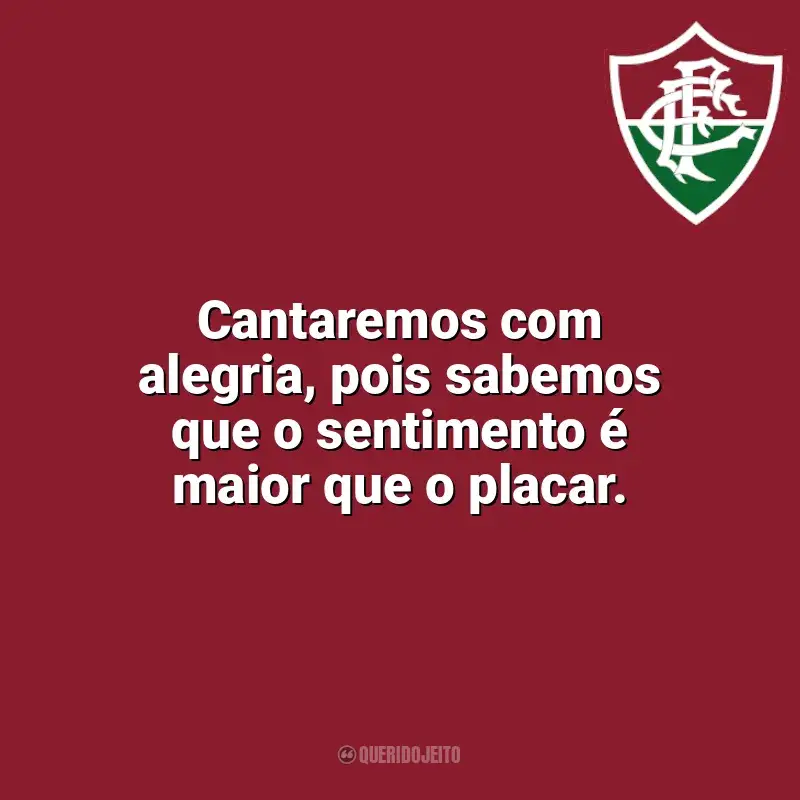 Fluminense frases time vencedor: Cantaremos com alegria, pois sabemos que o sentimento é maior que o placar.