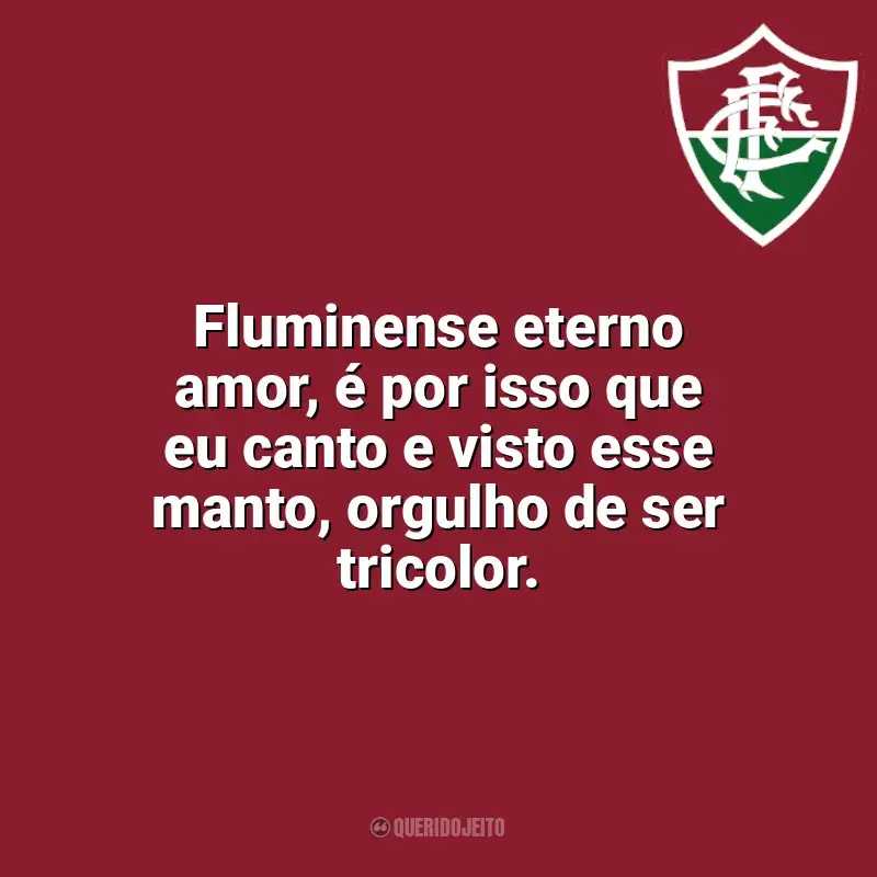 Frases do Fluminense: Fluminense eterno amor, é por isso que eu canto e visto esse manto, orgulho de ser tricolor.