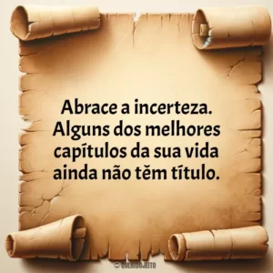 Abrace a incerteza. Alguns dos melhores capítulos da sua vida ainda não têm título.