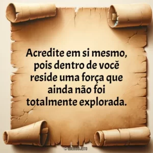 Acredite em si mesmo, pois dentro de você reside uma força que ainda não foi totalmente explorada.
