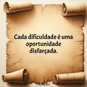 Cada dificuldade é uma oportunidade disfarçada.