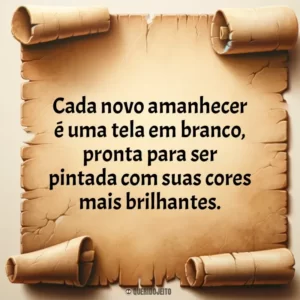 Cada novo amanhecer é uma tela em branco, pronta para ser pintada com suas cores mais brilhantes.