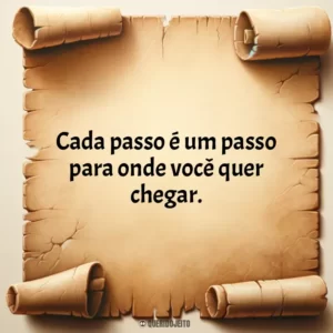 Cada passo é um passo para onde você quer chegar.