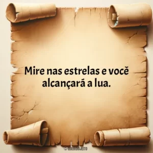 Mire nas estrelas e você alcançará a lua.