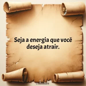 Seja a energia que você deseja atrair.