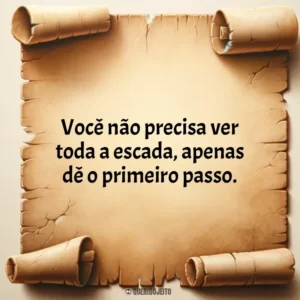 Você não precisa ver toda a escada, apenas dê o primeiro passo.