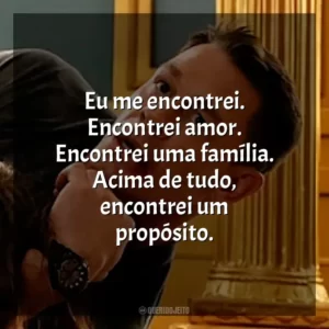 Eu me encontrei. Encontrei amor. Encontrei uma família. Acima de tudo, encontrei um propósito.