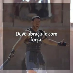 Devo abraçá-lo com força.