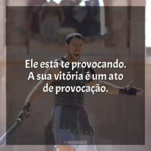 Ele está te provocando. A sua vitória é um ato de provocação.