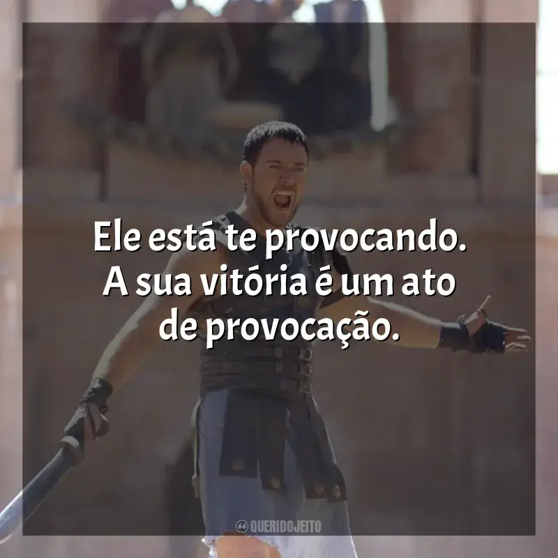 Frases do filme Gladiador: Ele está te provocando. A sua vitória é um ato de provocação.