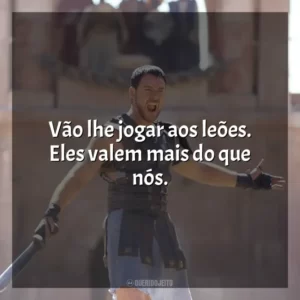 Vão lhe jogar aos leões. Eles valem mais do que nós. Gladiador (Filme)