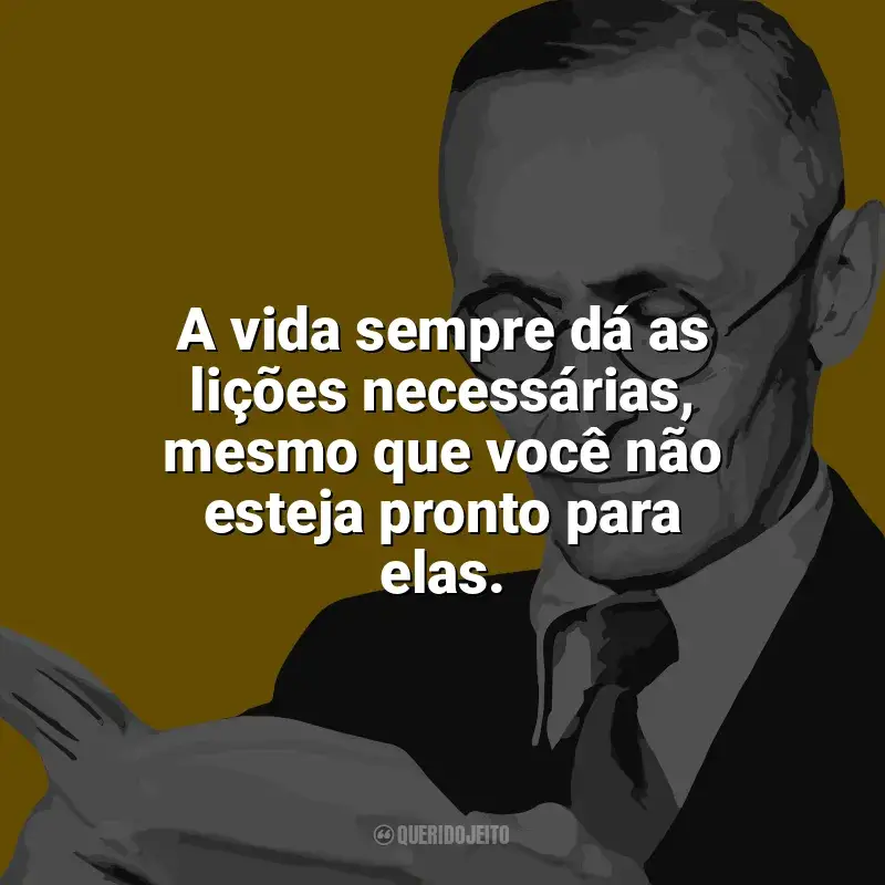 Frases marcantes de Hermann Hesse: A vida sempre dá as lições necessárias, mesmo que você não esteja pronto para elas.